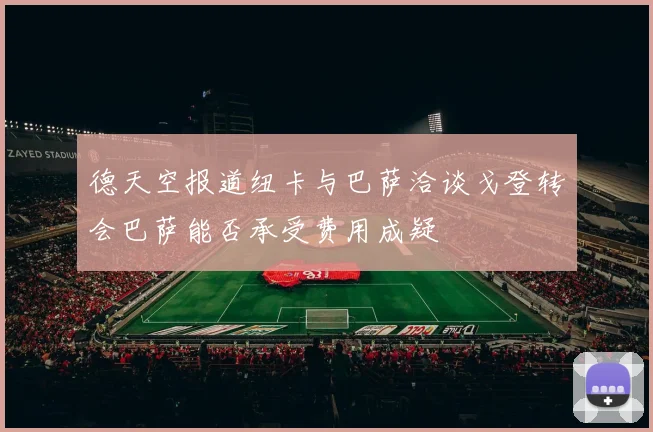 德天空报道纽卡与巴萨洽谈戈登转会巴萨能否承受费用成疑