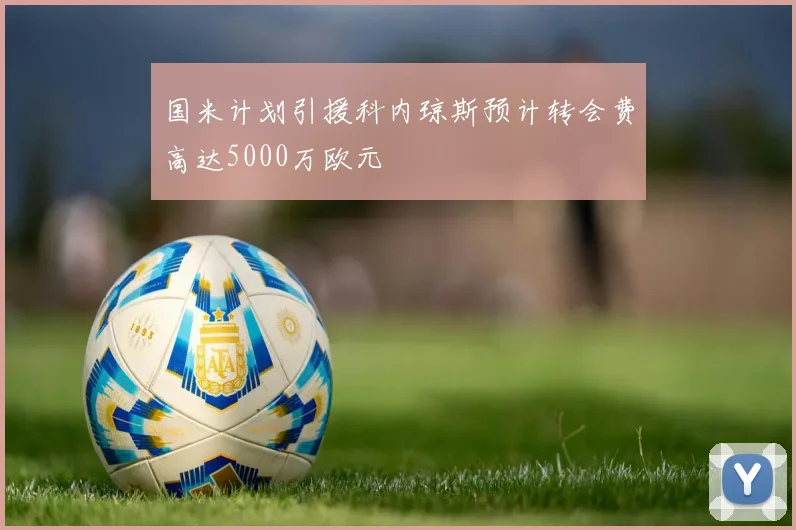 国米计划引援科内琼斯预计转会费高达5000万欧元