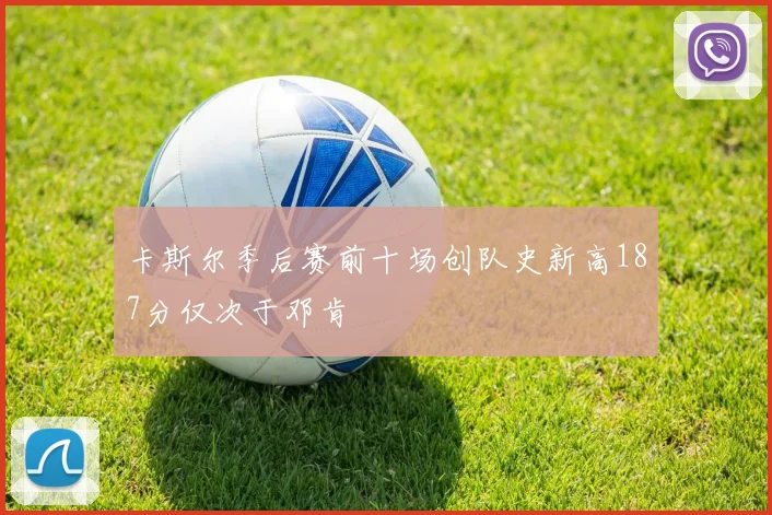 卡斯尔季后赛前十场创队史新高187分仅次于邓肯