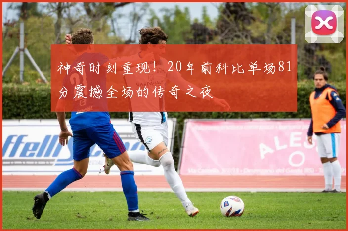 神奇时刻重现！20年前科比单场81分震撼全场的传奇之夜